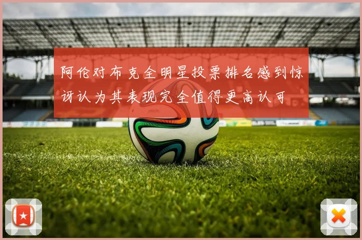 阿伦对布克全明星投票排名感到惊讶认为其表现完全值得更高认可
