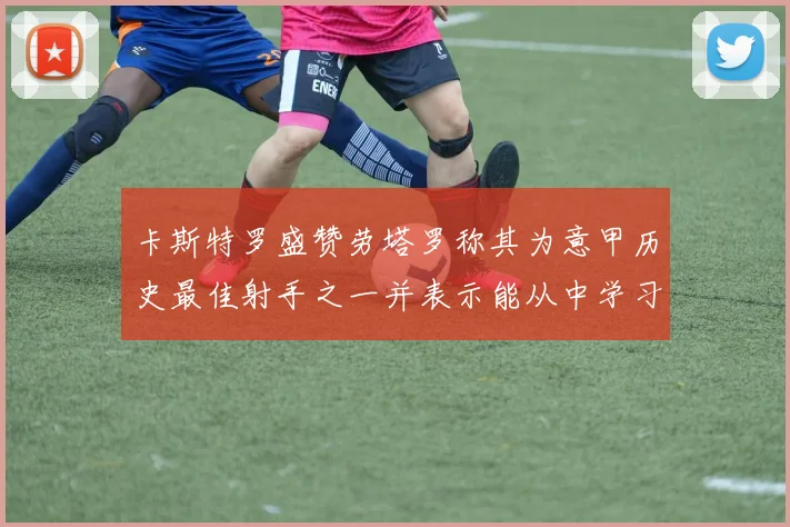卡斯特罗盛赞劳塔罗称其为意甲历史最佳射手之一并表示能从中学习
